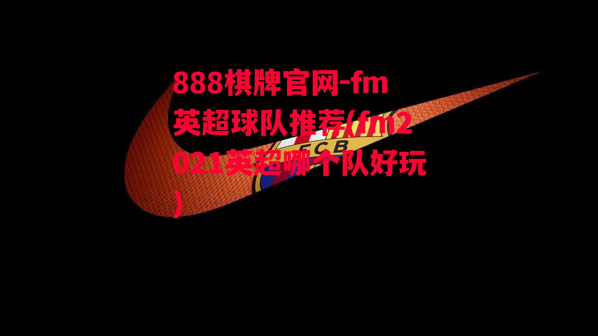 fm英超球队推荐(fm2021英超哪个队好玩)